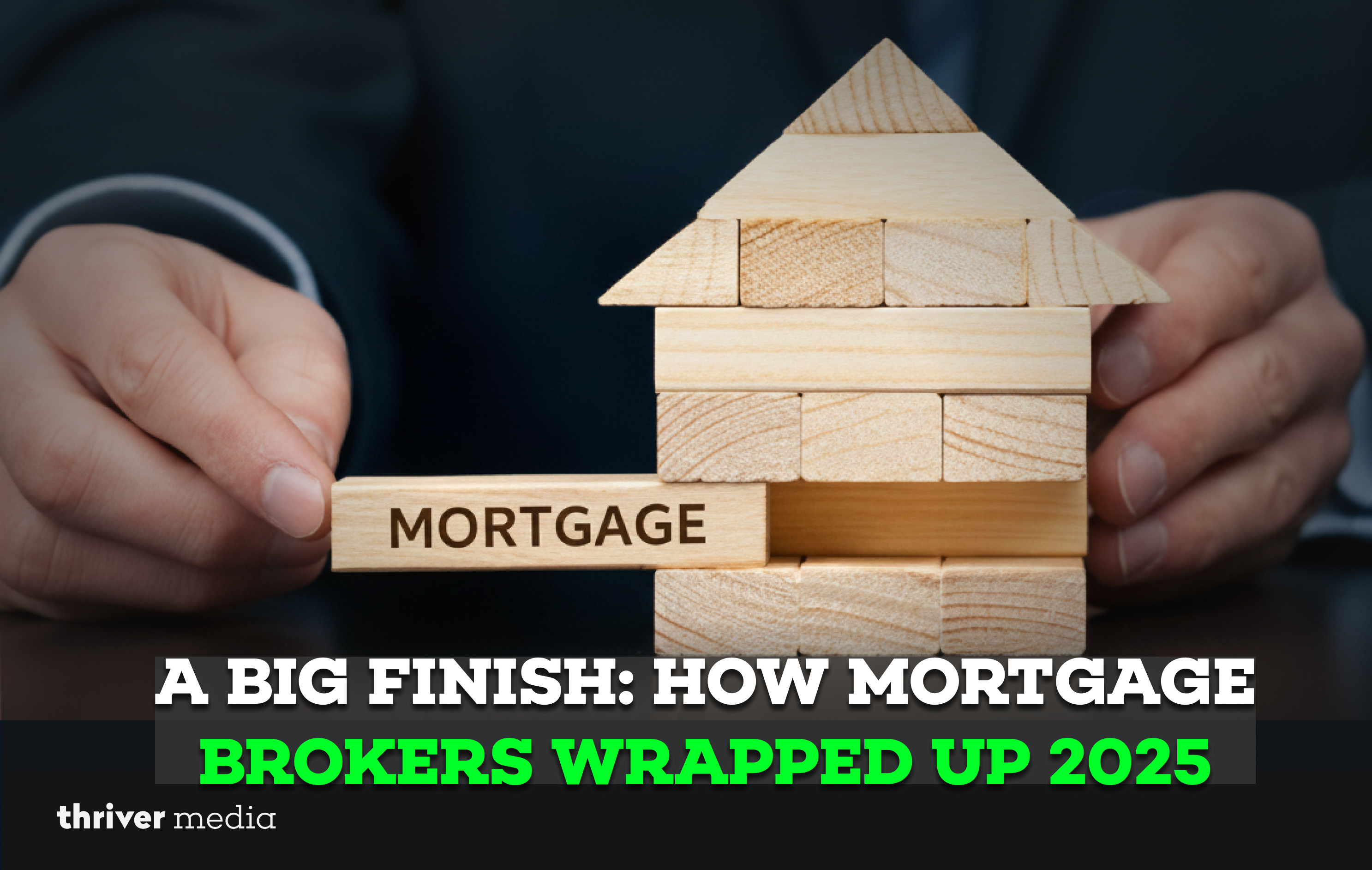 A Big Finish: How Mortgage Brokers Wrapped Up 2025 1 Current image: Hands placing a wooden block labeled “Mortgage” into a stacked wooden house, symbolizing mortgage brokers closing strong deals at the end of 2025.